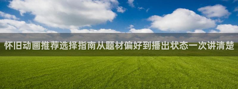 YY都市漫画：怀旧动画推荐选择指南从题材偏好到播出状态一次讲清楚配图