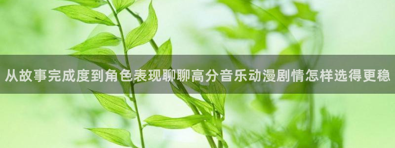YY漫画中文网：从故事完成度到角色表现聊聊高分音乐动漫剧情怎样选得更稳配图
