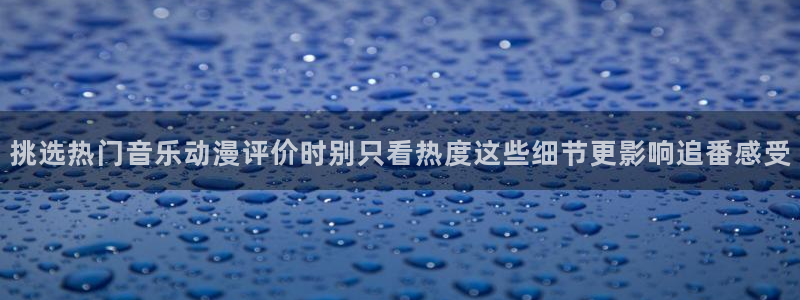 YY漫画最新推荐：挑选热门音乐动漫评价时别只看热度这些细节更影响追番感受配图