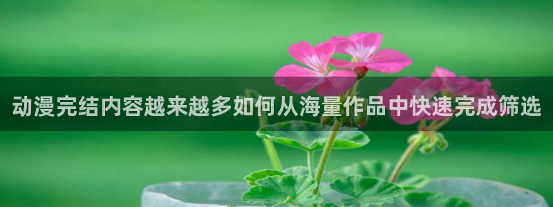 YY漫画在线阅读：动漫完结内容越来越多如何从海量作品中快速完成筛选配图