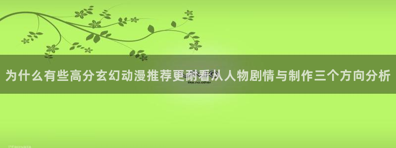 YY漫画免费观看在线：为什么有些高分玄幻动漫推荐更耐看从人物剧情与制作三个方向分析配图