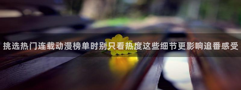 YY漫画免费哪里看：挑选热门连载动漫榜单时别只看热度这些细节更影响追番感受配图