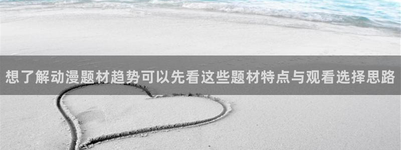 YY剧情漫画：想了解动漫题材趋势可以先看这些题材特点与观看选择思路配图