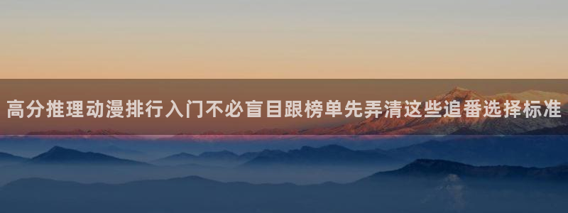 YY漫画经典推荐:高分推理动漫排行入门不必盲目跟榜单先弄清这些追番选择标准配图