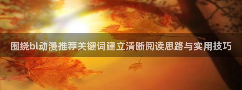 YY漫画连载推荐:围绕bl动漫推荐关键词建立清晰阅读思路与实用技巧配图