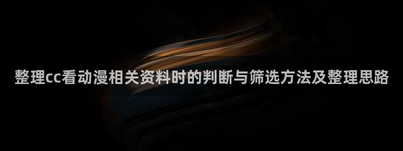 YY漫画完整版在线:整理cc看动漫相关资料时的判断与筛选方法及整理思路配图