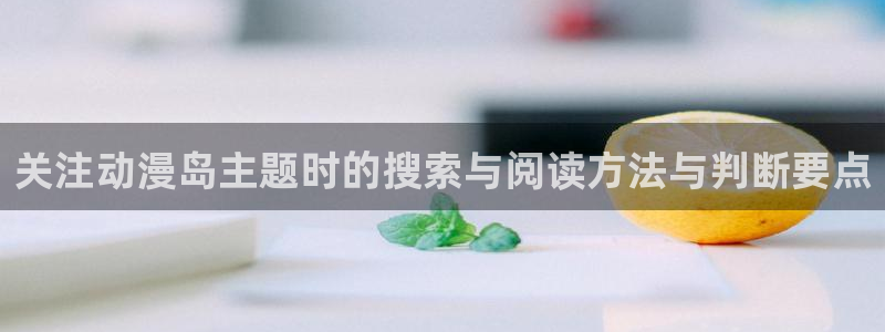 YY漫画分类排行:关注动漫岛主题时的搜索与阅读方法与判断要点配图