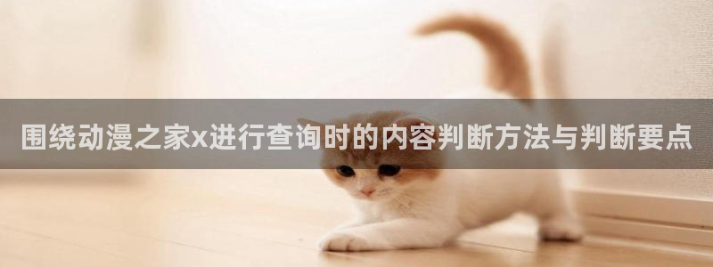 YY漫画最新章节:围绕动漫之家x进行查询时的内容判断方法与判断要点配图