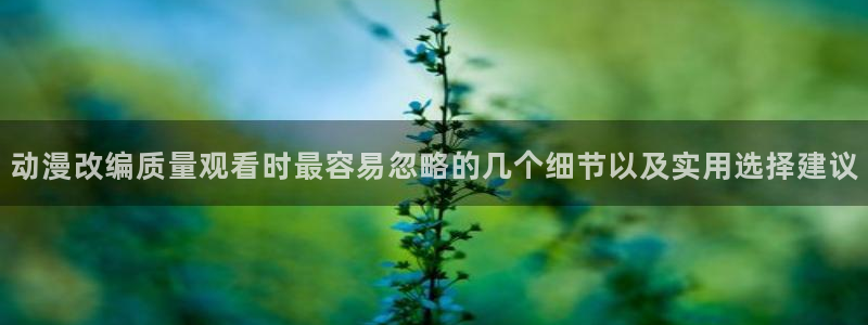 YY漫画免费网站:动漫改编质量观看时最容易忽略的几个细节以及实用选择建议配图