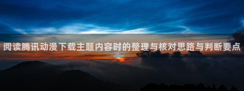 YY漫画中文:阅读腾讯动漫下载主题内容时的整理与核对思路与判断要点配图