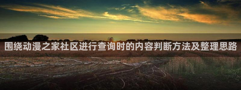 YY漫画热门作品推荐:围绕动漫之家社区进行查询时的内容判断方法及整理思路配图